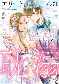 エリート眼鏡くんは蜜の香りに耽溺する（分冊版） 【第12話】【電子書籍】[ 美中 ]