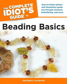 The Complete Idiot's Guide to Beading Basics Easy-to-Follow Photos and Illustrations Guide You Through Wirework, Embellishing, and More【電子書籍】[ Georgene Lockwood ]