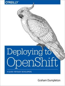 Deploying to OpenShift A Guide for Busy Developers【電子書籍】[ Graham Dumpleton ]