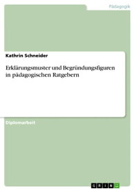 Erkl?rungsmuster und Begr?ndungsfiguren in p?dagogischen Ratgebern【電子書籍】[ Kathrin Schneider ]