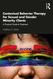 Contextual Behavior Therapy for Sexual and Gender Minority Clients A Practical Guide to Treatment【電子書籍】[ Matthew D. Skinta ]