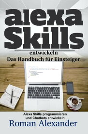 Alexa Skills entwickeln: Das Handbuch f?r Einsteiger Smart Home Systeme, #4【電子書籍】[ Roman Alexander ]