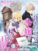 【分冊版】引きこもり令嬢の困った日常（１７）〜女神の柱時計と怪盗Ｒからの予告状〜