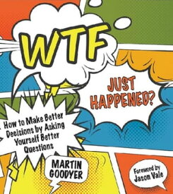 WTF Just Happened? How to Make Better Decisions by Asking Yourself Better Questions【電子書籍】[ Martin Goodyer ]