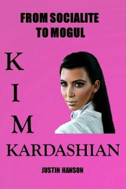 Kim Kardashian: From Socialite to Mogul【電子書籍】[ Justin Hanson ]