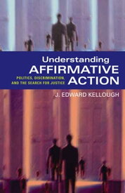 Understanding Affirmative Action Politics, Discrimination, and the Search for Justice【電子書籍】[ J. Edward Kellough ]