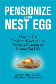 Pensionize Your Nest Egg How to Use Product Allocation to Create a Guaranteed Income for Life【電子書籍】[ Moshe A. Milevsky ]