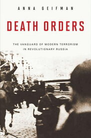 Death Orders The Vanguard of Modern Terrorism in Revolutionary Russia【電子書籍】[ Anna Geifman ]