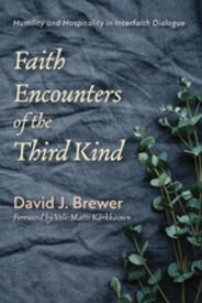 Faith Encounters of the Third Kind Humility and Hospitality in Interfaith Dialogue【電子書籍】[ David J. Brewer ]