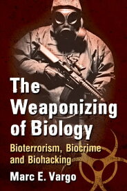 The Weaponizing of Biology Bioterrorism, Biocrime and Biohacking【電子書籍】[ Marc E. Vargo ]