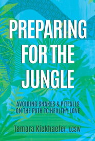 Preparing for the Jungle Avoiding Snakes & Pitfalls on the Path to Healthy Love【電子書籍】[ Tamara Kiekhaefer LCSW ]