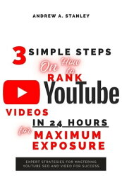 3 Simple Steps On How to Rank YouTube Videos In 24 Hours for Maximum Exposure Expert Strategies for Mastering YouTube SEO and Video for Success【電子書籍】[ Stanley Andrew A. ]