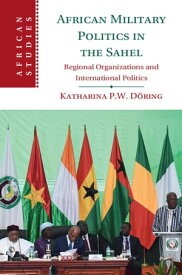 African Military Politics in the Sahel Regional Organizations and International Politics【電子書籍】[ Katharina P. W. D?ring ]