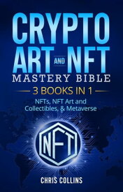 Crypto Art & NFT Mastery Bible - 3 BOOKS IN 1 - NFTs, NFT Art and Collectibles, & Metaverse【電子書籍】[ Chris Collins ]