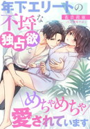 年下エリートの不埒な独占欲でめちゃめちゃ愛されています