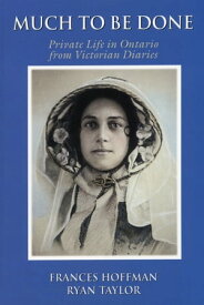 Much to Be Done Private Life in Ontario From Victorian Diaries【電子書籍】[ Frances Hoffman ]