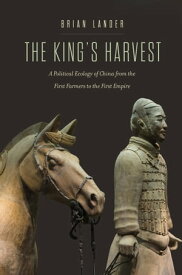 The King's Harvest A Political Ecology of China from the First Farmers to the First Empire【電子書籍】[ Brian Lander ]
