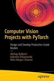 Computer Vision Projects with PyTorch Design and Develop Production-Grade Models【電子書籍】[ Akshay Kulkarni ]