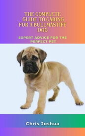 THE COMPLETE GUIDE TO CARING FOR A BULLMASTIFF DOG Expert Advice For The Perfect Pet【電子書籍】[ Chris Joshua ]