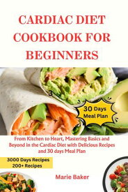 Cardiac Diet Cookbook For Beginners From Kitchen to Heart, Mastering Basics and Beyond in the Cardiac Diet with Delicious Recipes and 30 days Meal Plan【電子書籍】[ Marie Baker ]