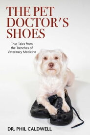 The Pet Doctor's Shoes True Tales from the Trenches of Veterinary Medicine【電子書籍】[ Phil Caldwell ]