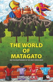 The World Of Matagato And The Desappearance Of The Great Hidden Magic【電子書籍】[ Feliciano R. W. ]