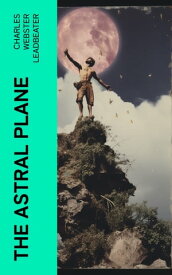 The Astral Plane【電子書籍】[ Charles Webster Leadbeater ]