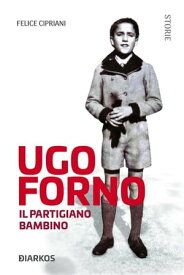 Ugo Forno. Il Partigiano Bambino【電子書籍】[ Felice Cipriani ]
