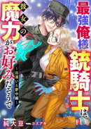 最強俺様銃騎士は、彼女の魔力がお好みだそうで〜出逢い＆夢中編