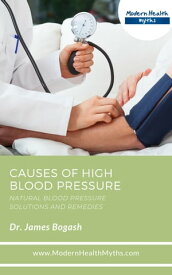 Causes of High Blood Pressure: Natural Blood Pressure Solutions and Remedies【電子書籍】[ James Bogash, DC ]