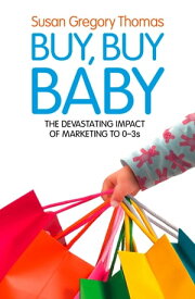 Buy, Buy Baby: How Big Business Captures the Ultimate Consumer ? Your Baby or Toddler【電子書籍】[ Susan Gregory Thomas ]