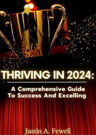 Thriving In 2024: A Comprehensive Guide To Success And Excelling【電子書籍】[ Justin A. Fewell ]