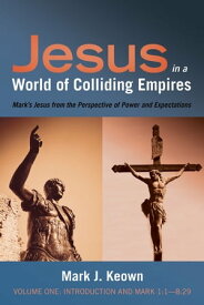 Jesus in a World of Colliding Empires, Volume One: Introduction and Mark 1:1ー8:29 Mark’s Jesus from the Perspective of Power and Expectations【電子書籍】[ Mark J. Keown ]