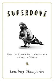 Superdove How the Pigeon Took Manhattan ... And the World【電子書籍】[ Courtney Humphries ]