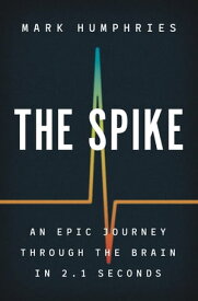 The Spike An Epic Journey Through the Brain in 2.1 Seconds【電子書籍】[ Mark Humphries ]