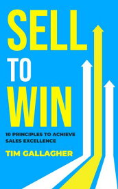Sell to Win 10 Principles to Achieve Sales Excellence【電子書籍】[ Tim Gallagher ]