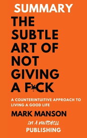 Summary: The Subtle Art Of Not Giving a F*** by Mark Manson【電子書籍】[ In A Nutshell Publishing ]