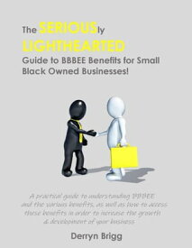 The Seriously Lighthearted Guide to BBBEE Benefits for Small Black Owned Businesses! The Seriously Lighthearted Guide Series, #3【電子書籍】[ Derryn Brigg ]