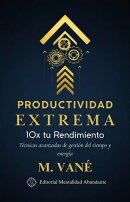 Productividad Extrema: 10x tu Rendimiento Técnicas avanzadas de gestión del tiempo y energía