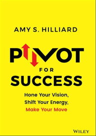 Pivot for Success Hone Your Vision, Shift Your Energy, Make Your Move【電子書籍】[ Amy S. Hilliard ]