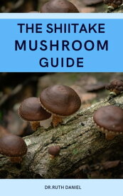 THE SHIITAKE MUSHROOM GUIDE A Complete Guide to Shiitake Mushrooms【電子書籍】[ Dr. Ruth Daniel ]