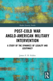 Post-Cold War Anglo-American Military Intervention A Study of the Dynamics of Legality and Legitimacy【電子書籍】[ James Fiddes ]