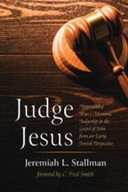 Judge Jesus Approaching Jesus’s Messianic Judgeship in the Gospel of John from an Early Jewish Perspective【電子書籍】[ Jeremiah L. Stallman ]