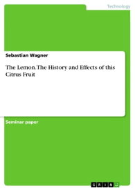 The Lemon. The History and Effects of this Citrus Fruit【電子書籍】[ Sebastian Wagner ]