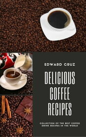 Delicious Coffee Recipes Collection of the Best Coffee Drink Recipes in the World【電子書籍】[ Edward Cruz ]