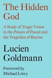 The Hidden God A Study of Tragic Vision in the 'Pens?es' of Pascal and the Tragedies of Racine【電子書籍】[ Lucien Goldmann ]