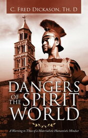 Dangers of the Spirit World A Warning to Those of a Materialistic Humanistic Mindset【電子書籍】[ C. Fred Dickason Th.D ]
