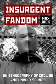 Insurgent Fandom An Ethnography of Crowds and Unruly Sounds【電子書籍】[ Max Jack ]