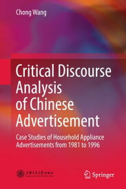 Critical Discourse Analysis of Chinese Advertisement Case Studies of Household Appliance Advertisements from 1981 to 1996【電子書籍】[ Chong Wang ]