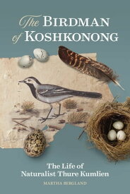 The Birdman of Koshkonong The Life of Naturalist Thure Kumlien【電子書籍】[ Martha Bergland ]